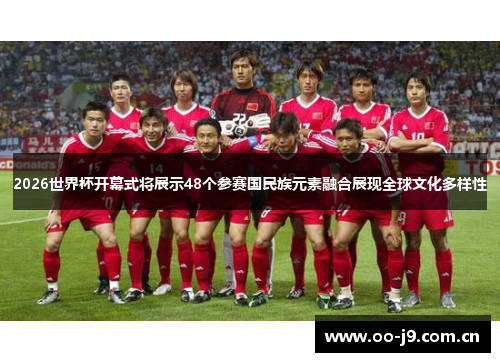 2026世界杯开幕式将展示48个参赛国民族元素融合展现全球文化多样性
