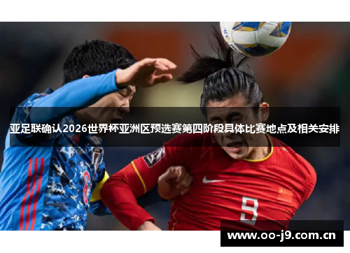 亚足联确认2026世界杯亚洲区预选赛第四阶段具体比赛地点及相关安排 亚足联确认2026世界杯亚洲区预选赛第四阶段具体比赛地点及相关安排