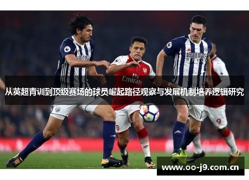 从英超青训到顶级赛场的球员崛起路径观察与发展机制培养逻辑研究 从英超青训到顶级赛场的球员崛起路径观察与发展机制培养逻辑研究