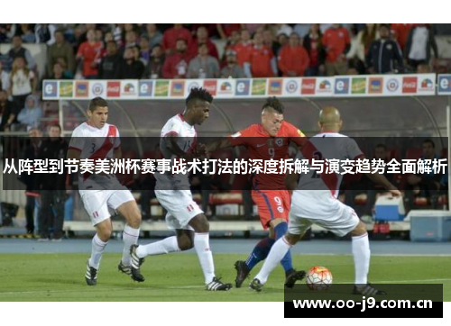 从阵型到节奏美洲杯赛事战术打法的深度拆解与演变趋势全面解析 从阵型到节奏美洲杯赛事战术打法的深度拆解与演变趋势全面解析